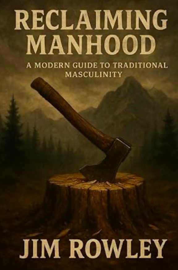 Reclaiming Manhood — A Modern Guide to Traditional Masculinity, by Jim Rowley